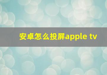 安卓怎么投屏apple tv